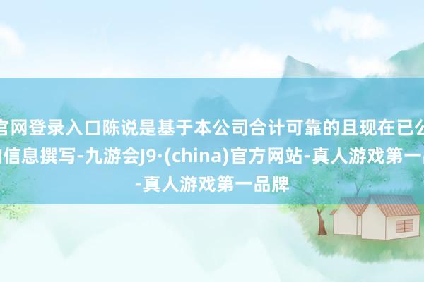 官网登录入口陈说是基于本公司合计可靠的且现在已公开的信息撰写-九游会J9·(china)官方网站-真人游戏第一品牌