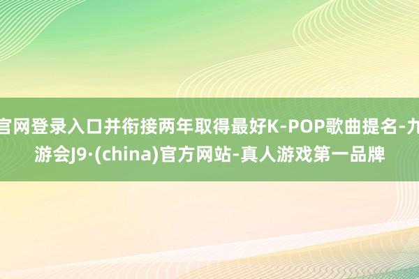 官网登录入口并衔接两年取得最好K-POP歌曲提名-九游会J9·(china)官方网站-真人游戏第一品牌