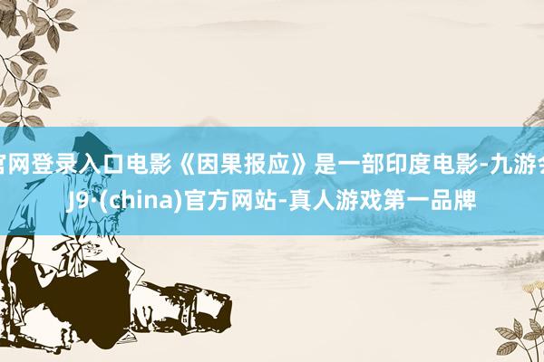 官网登录入口电影《因果报应》是一部印度电影-九游会J9·(china)官方网站-真人游戏第一品牌