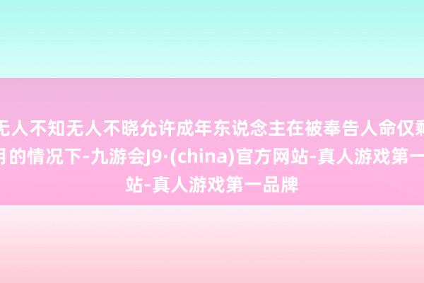 无人不知无人不晓允许成年东说念主在被奉告人命仅剩6个月的情况下-九游会J9·(china)官方网站-真人游戏第一品牌