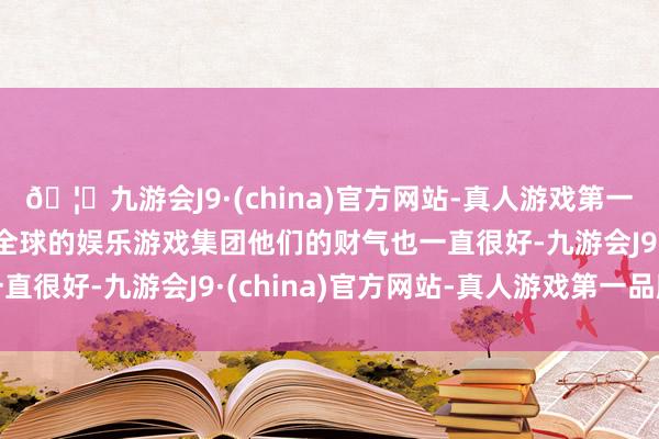 🦄九游会J9·(china)官方网站-真人游戏第一品牌【登录入口】风靡全球的娱乐游戏集团他们的财气也一直很好-九游会J9·(china)官方网站-真人游戏第一品牌