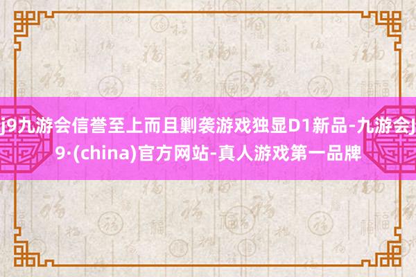 j9九游会信誉至上而且剿袭游戏独显D1新品-九游会J9·(china)官方网站-真人游戏第一品牌