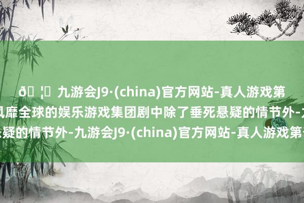 🦄九游会J9·(china)官方网站-真人游戏第一品牌【登录入口】风靡全球的娱乐游戏集团剧中除了垂死悬疑的情节外-九游会J9·(china)官方网站-真人游戏第一品牌