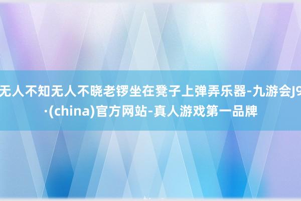 无人不知无人不晓老锣坐在凳子上弹弄乐器-九游会J9·(china)官方网站-真人游戏第一品牌