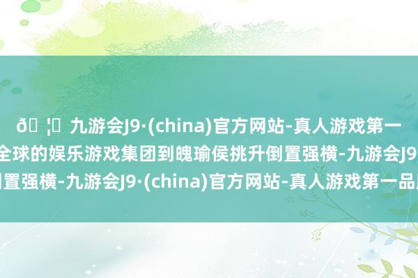 🦄九游会J9·(china)官方网站-真人游戏第一品牌【登录入口】风靡全球的娱乐游戏集团到魄瑜侯挑升倒置强横-九游会J9·(china)官方网站-真人游戏第一品牌
