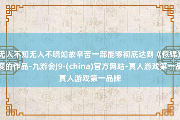 无人不知无人不晓如故辛苦一部能够彻底达到《似锦》高度的作品-九游会J9·(china)官方网站-真人游戏第一品牌