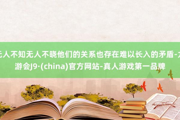 无人不知无人不晓他们的关系也存在难以长入的矛盾-九游会J9·(china)官方网站-真人游戏第一品牌