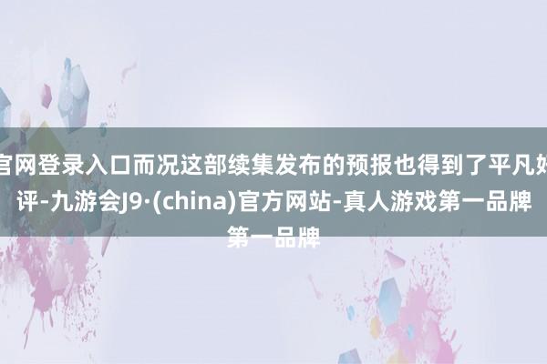官网登录入口而况这部续集发布的预报也得到了平凡好评-九游会J9·(china)官方网站-真人游戏第一品牌