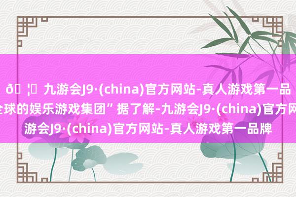 🦄九游会J9·(china)官方网站-真人游戏第一品牌【登录入口】风靡全球的娱乐游戏集团” 据了解-九游会J9·(china)官方网站-真人游戏第一品牌
