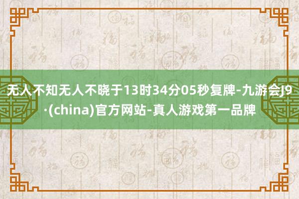 无人不知无人不晓于13时34分05秒复牌-九游会J9·(china)官方网站-真人游戏第一品牌