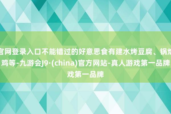 官网登录入口不能错过的好意思食有建水烤豆腐、锅炉鸡等-九游会J9·(china)官方网站-真人游戏第一品牌