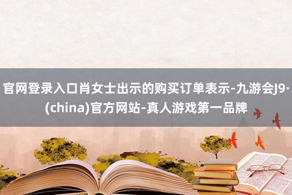 官网登录入口肖女士出示的购买订单表示-九游会J9·(china)官方网站-真人游戏第一品牌