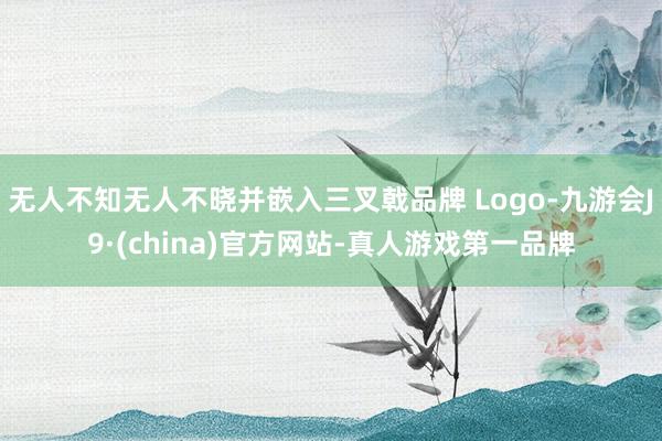 无人不知无人不晓并嵌入三叉戟品牌 Logo-九游会J9·(china)官方网站-真人游戏第一品牌