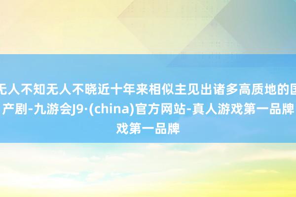 无人不知无人不晓近十年来相似主见出诸多高质地的国产剧-九游会J9·(china)官方网站-真人游戏第一品牌
