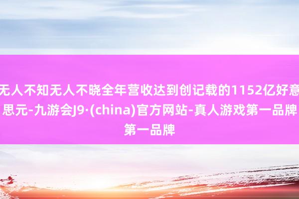 无人不知无人不晓全年营收达到创记载的1152亿好意思元-九游会J9·(china)官方网站-真人游戏第一品牌