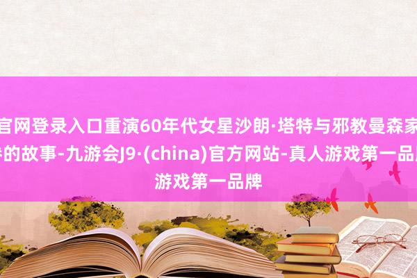 官网登录入口重演60年代女星沙朗·塔特与邪教曼森家眷的故事-九游会J9·(china)官方网站-真人游戏第一品牌
