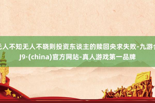 无人不知无人不晓则投资东谈主的赎回央求失败-九游会J9·(china)官方网站-真人游戏第一品牌