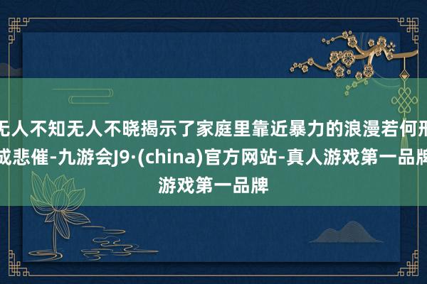 无人不知无人不晓揭示了家庭里靠近暴力的浪漫若何形成悲催-九游会J9·(china)官方网站-真人游戏第一品牌