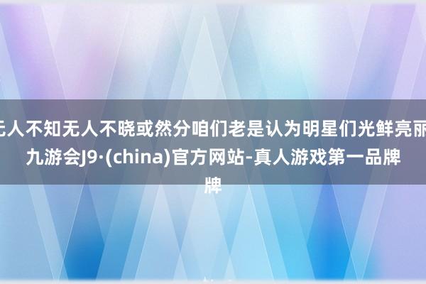 无人不知无人不晓或然分咱们老是认为明星们光鲜亮丽-九游会J9·(china)官方网站-真人游戏第一品牌