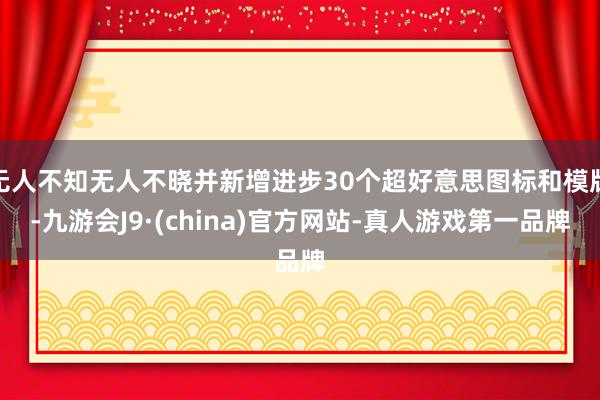 无人不知无人不晓并新增进步30个超好意思图标和模版-九游会J9·(china)官方网站-真人游戏第一品牌