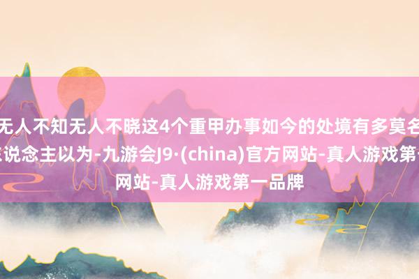 无人不知无人不晓这4个重甲办事如今的处境有多莫名？个东说念主以为-九游会J9·(china)官方网站-真人游戏第一品牌