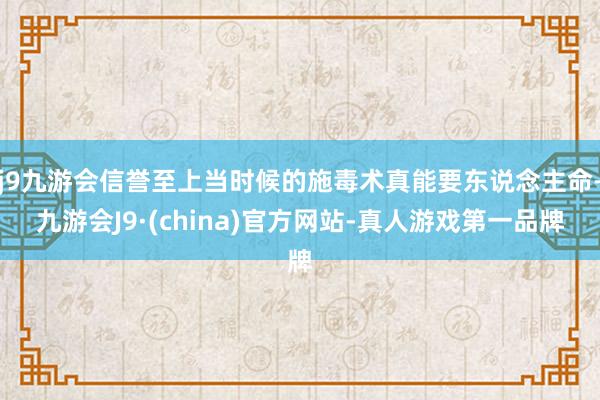 j9九游会信誉至上当时候的施毒术真能要东说念主命-九游会J9·(china)官方网站-真人游戏第一品牌