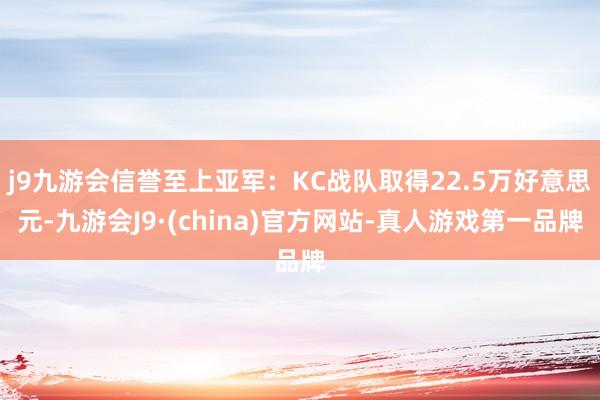 j9九游会信誉至上亚军：KC战队取得22.5万好意思元-九游会J9·(china)官方网站-真人游戏第一品牌