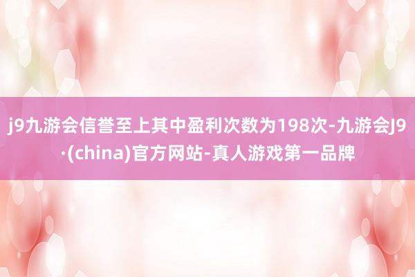 j9九游会信誉至上其中盈利次数为198次-九游会J9·(china)官方网站-真人游戏第一品牌