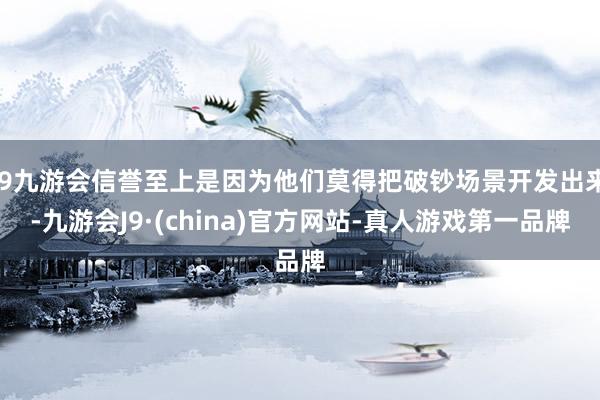 j9九游会信誉至上是因为他们莫得把破钞场景开发出来-九游会J9·(china)官方网站-真人游戏第一品牌