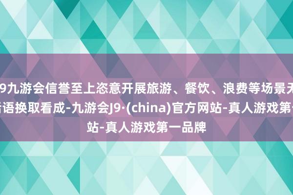 j9九游会信誉至上恣意开展旅游、餐饮、浪费等场景无破损话语换取看成-九游会J9·(china)官方网站-真人游戏第一品牌
