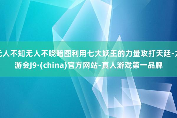 无人不知无人不晓暗图利用七大妖王的力量攻打天廷-九游会J9·(china)官方网站-真人游戏第一品牌