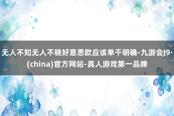 无人不知无人不晓好意思欧应该单干明确-九游会J9·(china)官方网站-真人游戏第一品牌