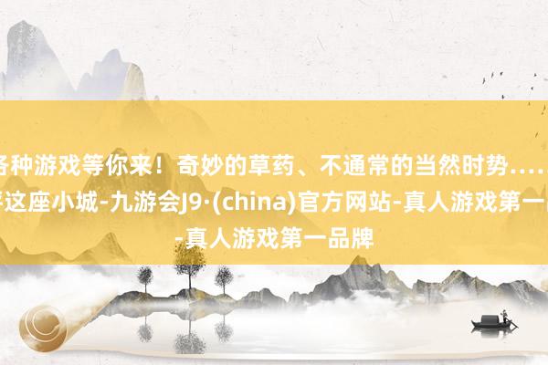 各种游戏等你来！奇妙的草药、不通常的当然时势……镇坪这座小城-九游会J9·(china)官方网站-真人游戏第一品牌