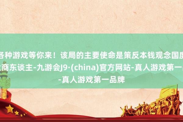 各种游戏等你来！该局的主要使命是策反本钱观念国度的大商东谈主-九游会J9·(china)官方网站-真人游戏第一品牌