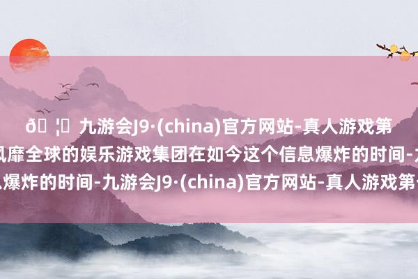 🦄九游会J9·(china)官方网站-真人游戏第一品牌【登录入口】风靡全球的娱乐游戏集团在如今这个信息爆炸的时间-九游会J9·(china)官方网站-真人游戏第一品牌