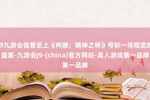 j9九游会信誉至上《柯娜：精神之桥》号称一场视觉的盛宴-九游会J9·(china)官方网站-真人游戏第一品牌