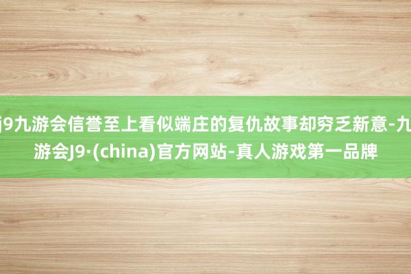 j9九游会信誉至上看似端庄的复仇故事却穷乏新意-九游会J9·(china)官方网站-真人游戏第一品牌