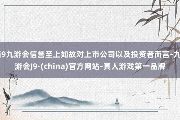 j9九游会信誉至上如故对上市公司以及投资者而言-九游会J9·(china)官方网站-真人游戏第一品牌