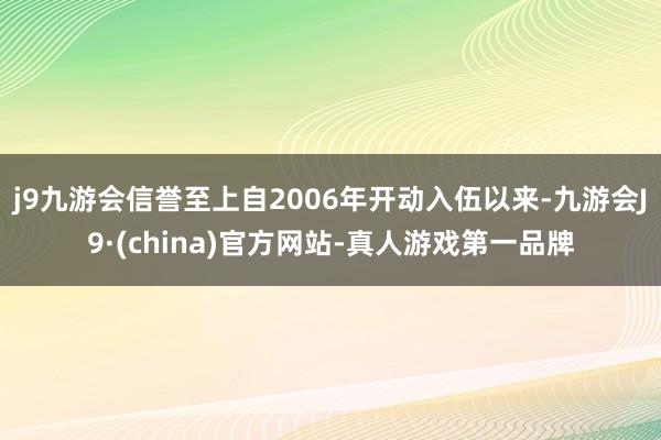 j9九游会信誉至上自2006年开动入伍以来-九游会J9·(china)官方网站-真人游戏第一品牌