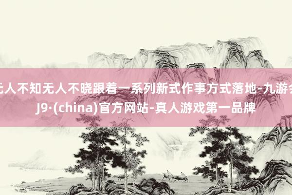 无人不知无人不晓跟着一系列新式作事方式落地-九游会J9·(china)官方网站-真人游戏第一品牌