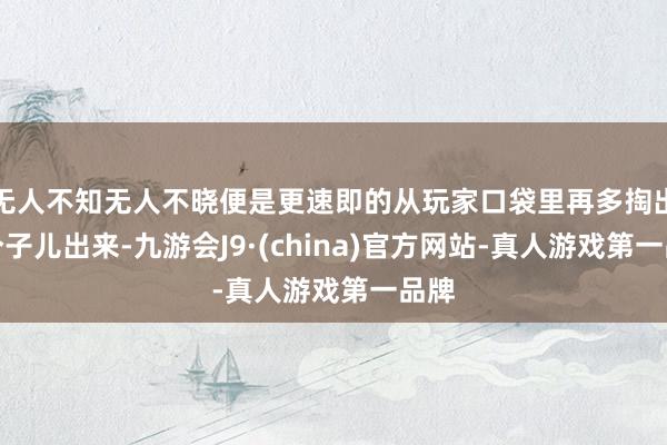 无人不知无人不晓便是更速即的从玩家口袋里再多掏出几个子儿出来-九游会J9·(china)官方网站-真人游戏第一品牌