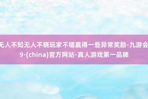 无人不知无人不晓玩家不错赢得一些异常奖励-九游会J9·(china)官方网站-真人游戏第一品牌