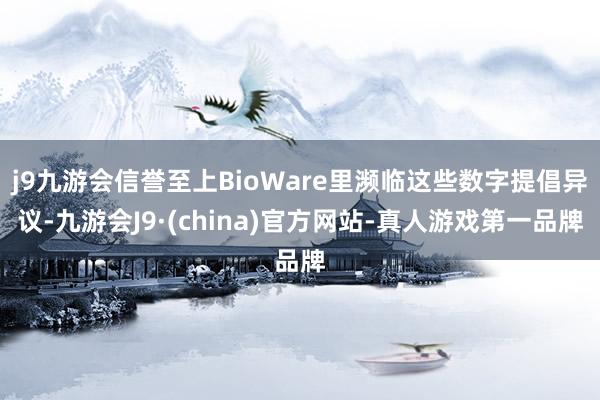 j9九游会信誉至上BioWare里濒临这些数字提倡异议-九游会J9·(china)官方网站-真人游戏第一品牌