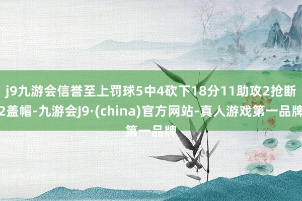 j9九游会信誉至上罚球5中4砍下18分11助攻2抢断2盖帽-九游会J9·(china)官方网站-真人游戏第一品牌
