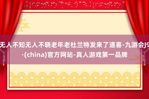 无人不知无人不晓老年老杜兰特发来了道喜-九游会J9·(china)官方网站-真人游戏第一品牌