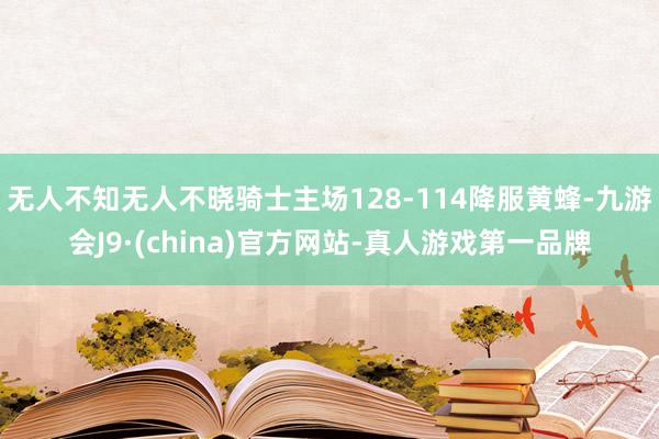 无人不知无人不晓骑士主场128-114降服黄蜂-九游会J9·(china)官方网站-真人游戏第一品牌