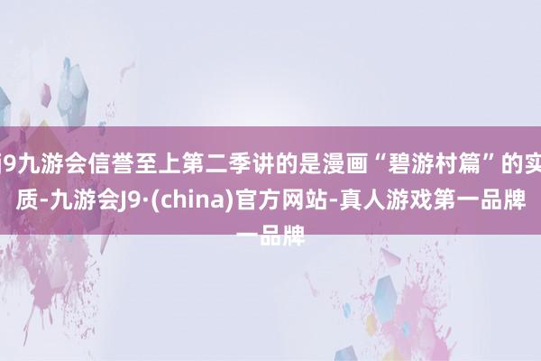 j9九游会信誉至上第二季讲的是漫画“碧游村篇”的实质-九游会J9·(china)官方网站-真人游戏第一品牌