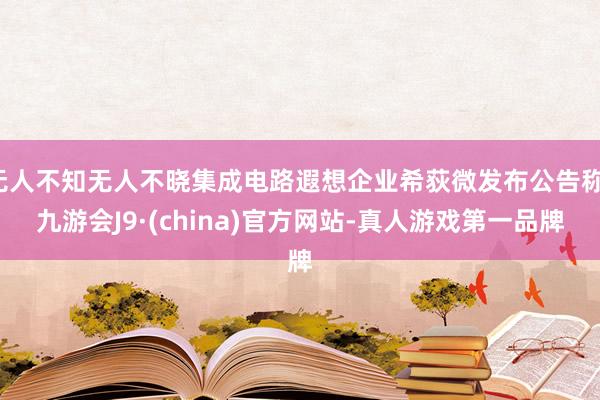 无人不知无人不晓集成电路遐想企业希荻微发布公告称-九游会J9·(china)官方网站-真人游戏第一品牌