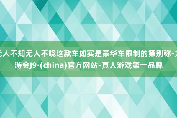 无人不知无人不晓这款车如实是豪华车限制的第别称-九游会J9·(china)官方网站-真人游戏第一品牌