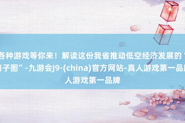 各种游戏等你来！解读这份我省推动低空经济发展的“路子图”-九游会J9·(china)官方网站-真人游戏第一品牌